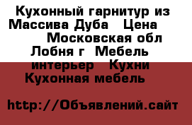 Кухонный гарнитур из Массива Дуба › Цена ­ 69 500 - Московская обл., Лобня г. Мебель, интерьер » Кухни. Кухонная мебель   